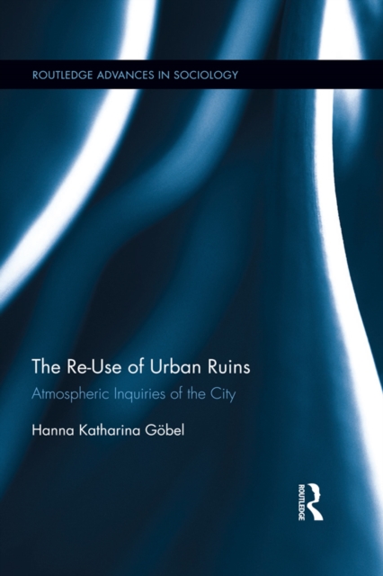 The Re-Use of Urban Ruins : Atmospheric Inquiries of the City, EPUB eBook