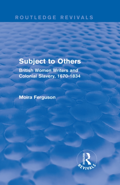 Subject to Others (Routledge Revivals) : British Women Writers and Colonial Slavery, 1670-1834, EPUB eBook