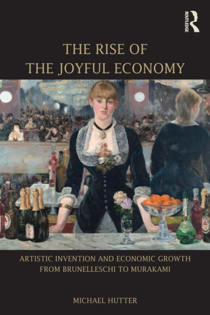 The Rise of the Joyful Economy : Artistic invention and economic growth from Brunelleschi to Murakami, EPUB eBook