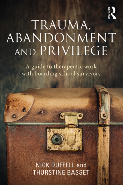 Trauma, Abandonment and Privilege : A guide to therapeutic work with boarding school survivors, EPUB eBook