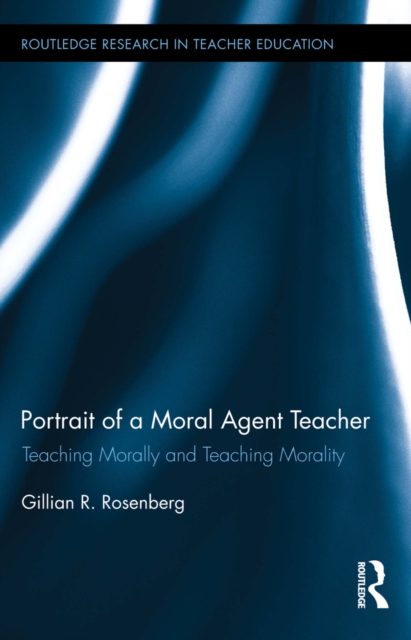 Portrait of a Moral Agent Teacher : Teaching Morally and Teaching Morality, EPUB eBook