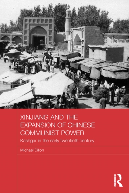 Xinjiang and the Expansion of Chinese Communist Power : Kashgar in the Early Twentieth Century, EPUB eBook