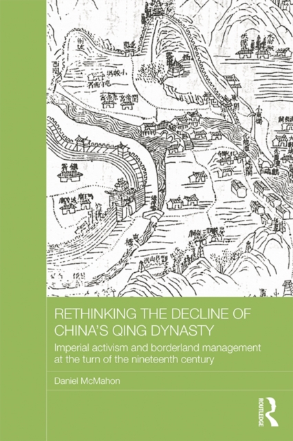 Rethinking the Decline of China's Qing Dynasty : Imperial Activism and Borderland Management at the Turn of the Nineteenth Century, PDF eBook