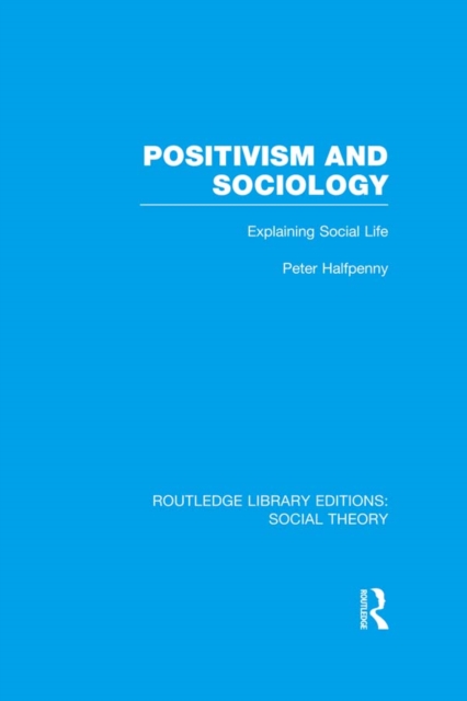 Positivism and Sociology (RLE Social Theory) : Explaining Social Life, PDF eBook