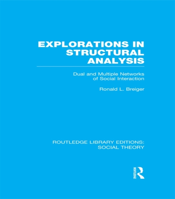 Explorations in Structural Analysis (RLE Social Theory) : Dual and Multiple Networks of Social Interaction, EPUB eBook
