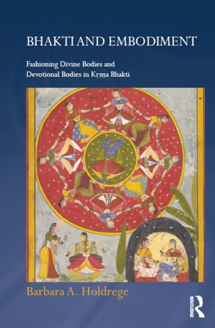 Bhakti and Embodiment : Fashioning Divine Bodies and Devotional Bodies in Krsna Bhakti, EPUB eBook