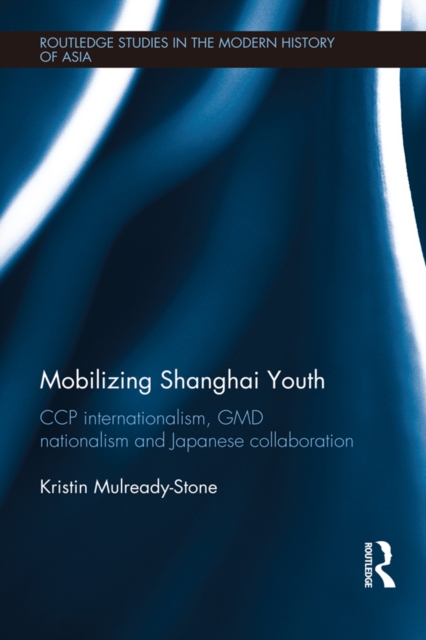 Mobilizing Shanghai Youth : CCP Internationalism, GMD Nationalism and Japanese Collaboration, EPUB eBook