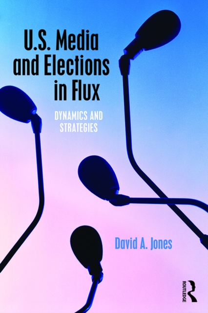 U.S. Media and Elections in Flux : Dynamics and Strategies, PDF eBook