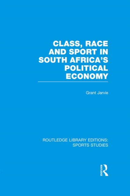 Class, Race and Sport in South Africa’s Political Economy (RLE Sports Studies), PDF eBook
