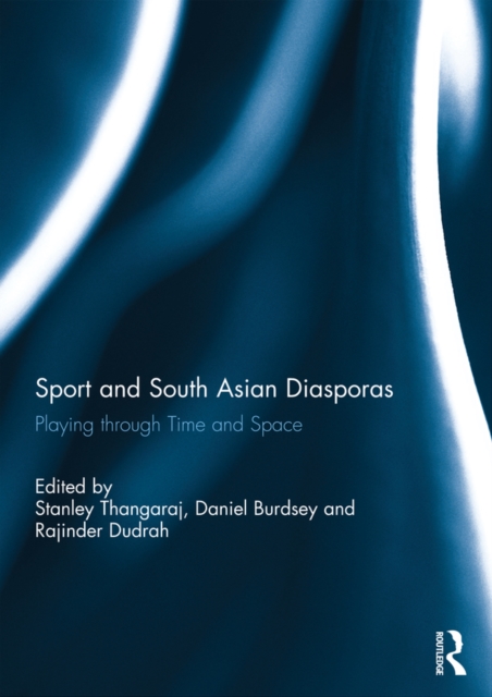 Sport and South Asian Diasporas : Playing through Time and Space, PDF eBook
