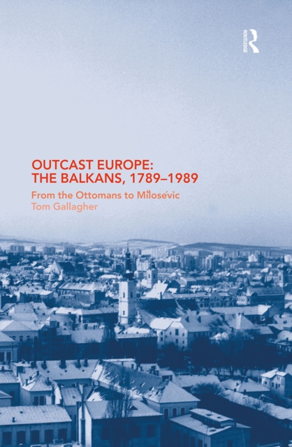 Outcast Europe: The Balkans, 1789-1989 : From the Ottomans to Milosevic, PDF eBook