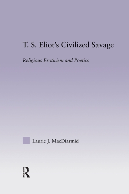 T.S. Eliot's Civilized Savage : Religious Eroticism and Poetics, PDF eBook