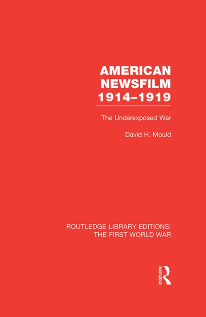American Newsfilm 1914-1919 (RLE The First World War) : The Underexposed War, EPUB eBook