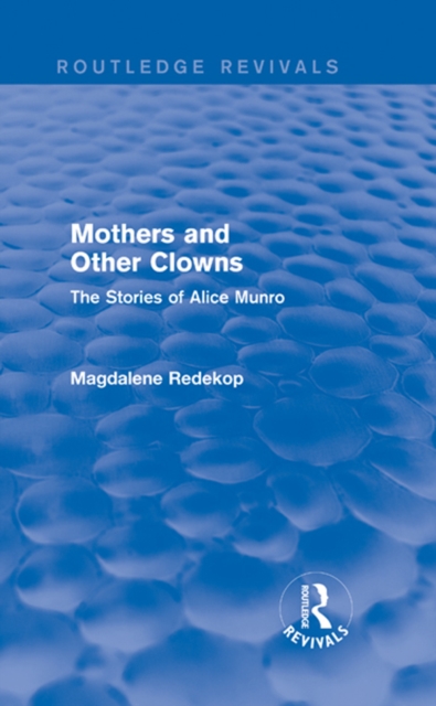Mothers and Other Clowns (Routledge Revivals) : The Stories of Alice Munro, EPUB eBook