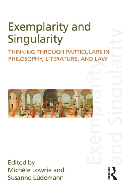 Exemplarity and Singularity : Thinking through Particulars in Philosophy, Literature, and Law, PDF eBook