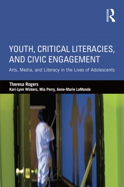 Youth, Critical Literacies, and Civic Engagement : Arts, Media, and Literacy in the Lives of Adolescents, PDF eBook