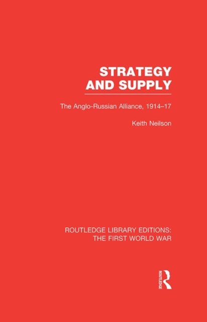 Strategy and Supply (RLE The First World War) : The Anglo-Russian Alliance 1914-1917, PDF eBook