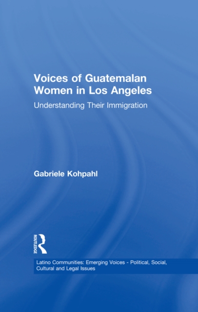 Voices of Guatemalan Women in Los Angeles : Understanding Their Immigration, EPUB eBook