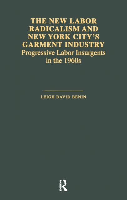 The New Labor Radicalism and New York City's Garment Industry : Progressive Labor Insurgents During the 1960s, EPUB eBook