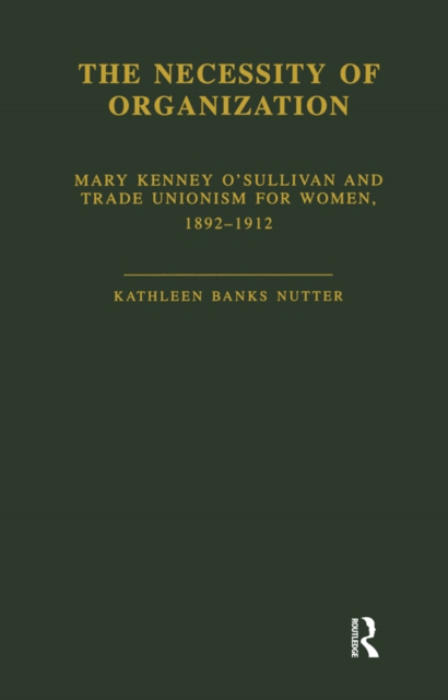 The Necessity of Organization : Mary Kenney O'Sullivan and Trade Unionism for Women, 1892-1912, EPUB eBook