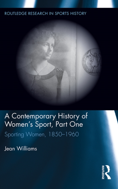 A Contemporary History of Women's Sport, Part One : Sporting Women, 1850-1960, PDF eBook