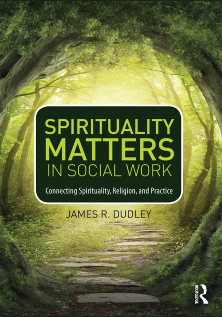 Spirituality Matters in Social Work : Connecting Spirituality, Religion, and Practice, PDF eBook