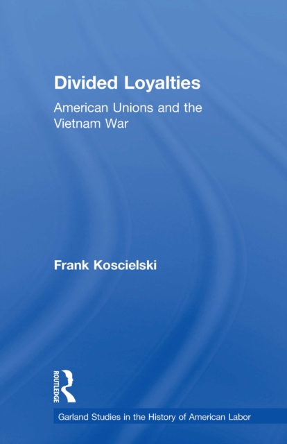 Divided Loyalties : American Unions and the Vietnam War, EPUB eBook