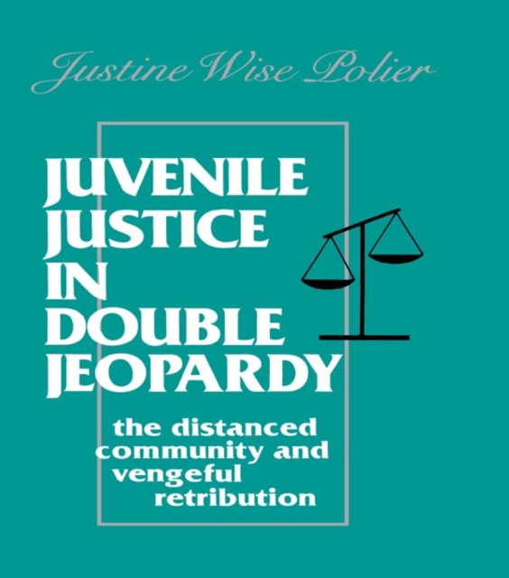 Juvenile Justice in Double Jeopardy : The Distanced Community and Vengeful Retribution, PDF eBook