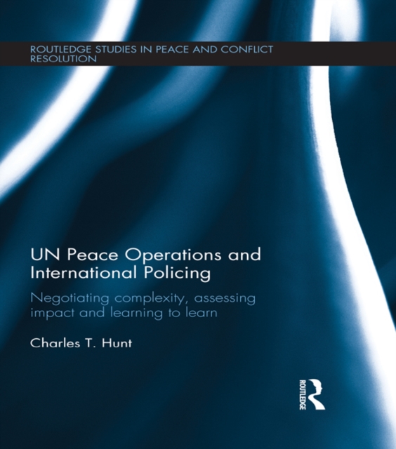 UN Peace Operations and International Policing : Negotiating Complexity, Assessing Impact and Learning to Learn, EPUB eBook