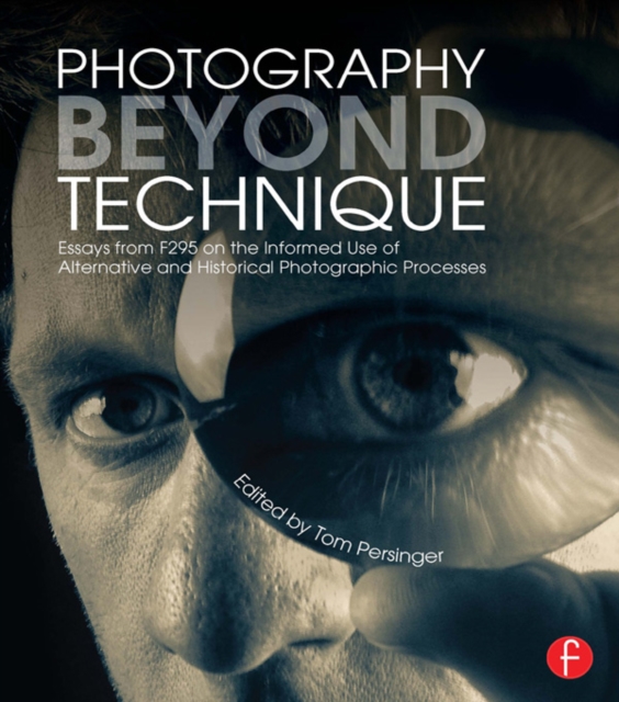 Photography Beyond Technique: Essays from F295 on the Informed Use of Alternative and Historical Photographic Processes, EPUB eBook
