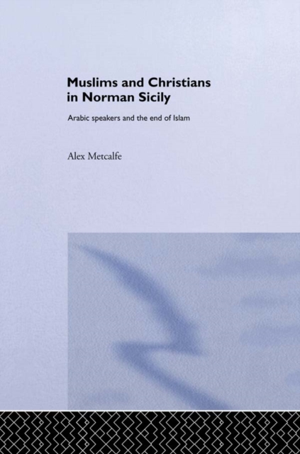Muslims and Christians in Norman Sicily : Arabic-Speakers and the End of Islam, PDF eBook
