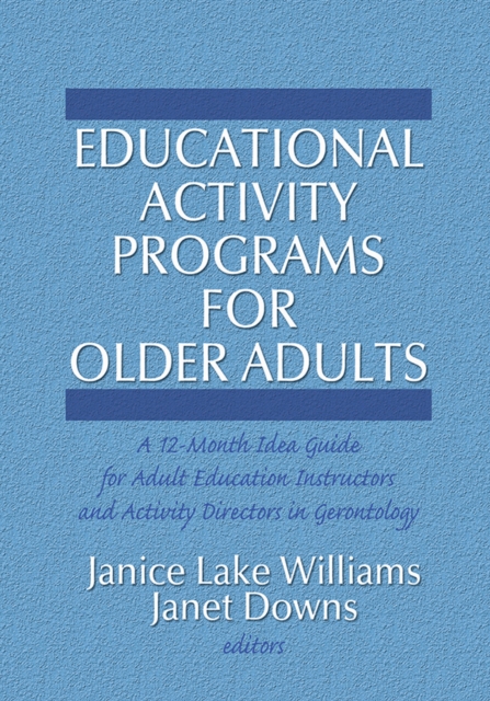 Educational Activity Programs for Older Adults : A 12-Month Idea Guide for Adult Education Instructors and Activity Directors in Gerontology, PDF eBook