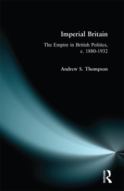 Imperial Britain : The Empire in British Politics, c. 1880-1932, EPUB eBook