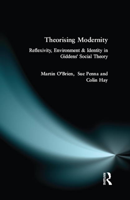 Theorising Modernity : Reflexivity, Environment & Identity in Giddens' Social Theory, EPUB eBook