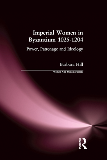 Imperial Women in Byzantium 1025-1204 : Power, Patronage and Ideology, EPUB eBook