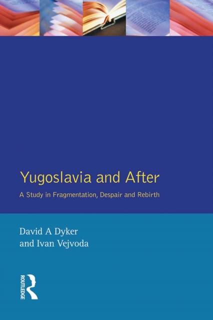 Yugoslavia and After : A Study in Fragmentation, Despair and Rebirth, PDF eBook