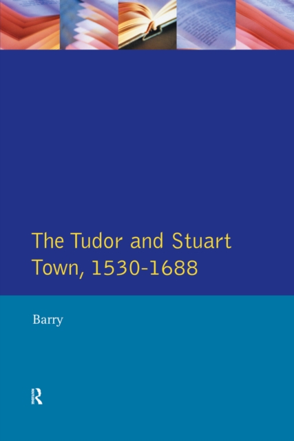 The Tudor and Stuart Town 1530 - 1688 : A Reader in English Urban History, EPUB eBook
