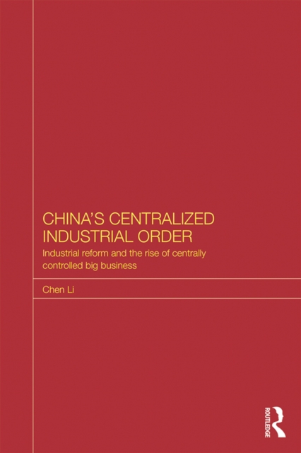 China's Centralized Industrial Order : Industrial Reform and the Rise of Centrally Controlled Big Business, PDF eBook
