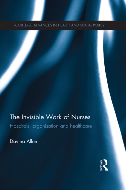 The Invisible Work of Nurses : Hospitals, Organisation and Healthcare, PDF eBook