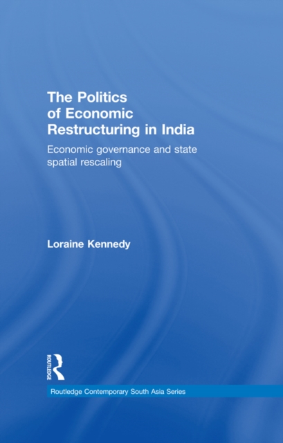The Politics of Economic Restructuring in India : Economic Governance and State Spatial Rescaling, EPUB eBook