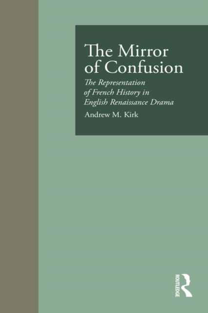 The Mirror of Confusion : The Representation of French History in English Renaissance Drama, PDF eBook