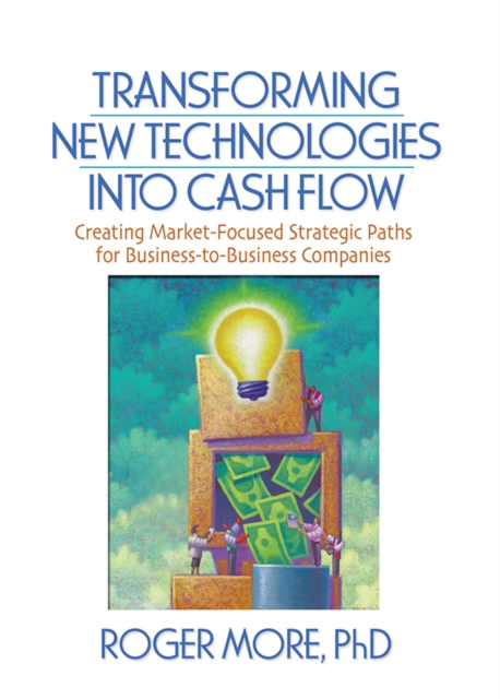 Transforming New Technologies into Cash Flow : Creating Market-Focused Strategic Paths for Business-to-Business Companies, PDF eBook