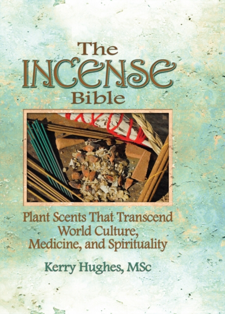 The Incense Bible : Plant Scents That Transcend World Culture, Medicine, and Spirituality, EPUB eBook