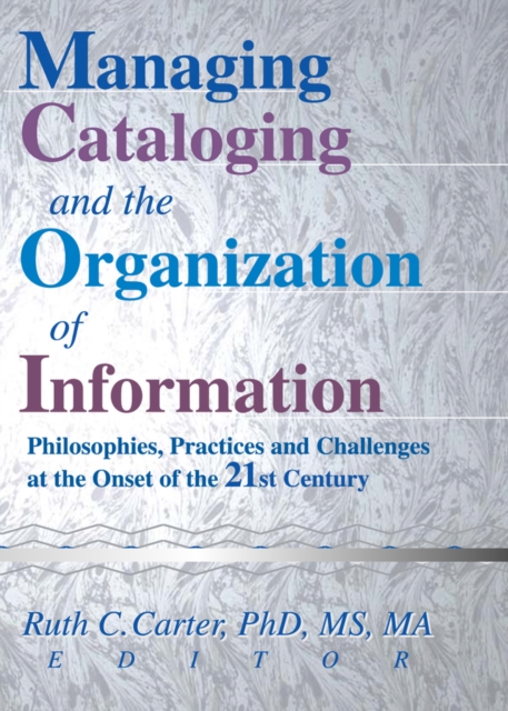 Managing Cataloging and the Organization of Information : Philosophies, Practices and Challenges at the Onset of the 21st Century, PDF eBook