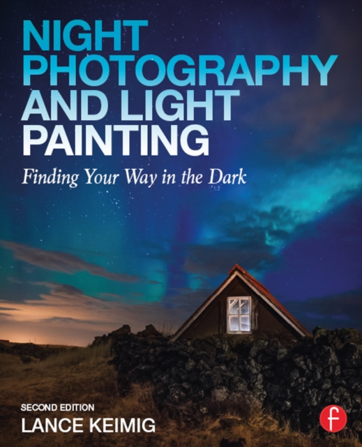 Night Photography and Light Painting : Finding Your Way in the Dark, EPUB eBook