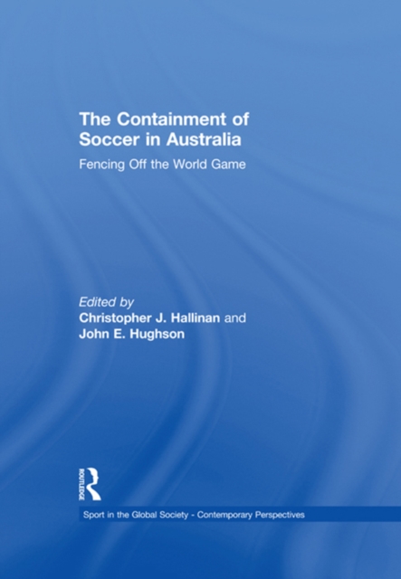 The Containment of Soccer in Australia : Fencing Off the World Game, EPUB eBook