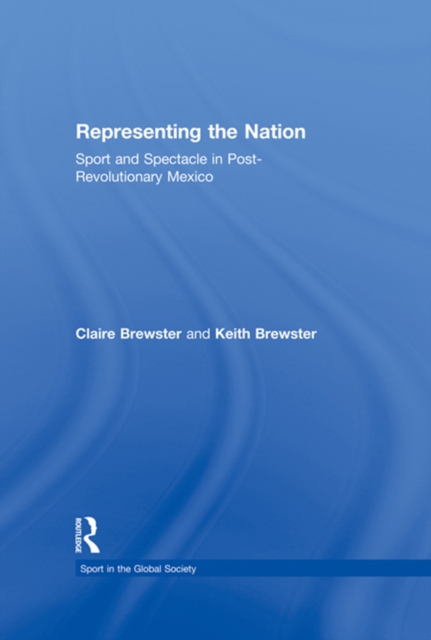Representing the Nation : Sport and Spectacle in Post-revolutionary Mexico, EPUB eBook