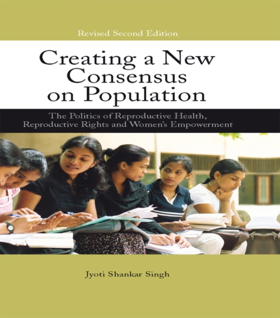 Creating a New Consensus on Population : The Politics of Reproductive Health, Reproductive Rights, and Women's Empowerment, PDF eBook