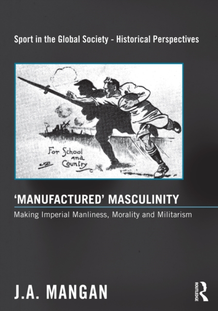 ‘Manufactured’ Masculinity : Making Imperial Manliness, Morality and Militarism, PDF eBook