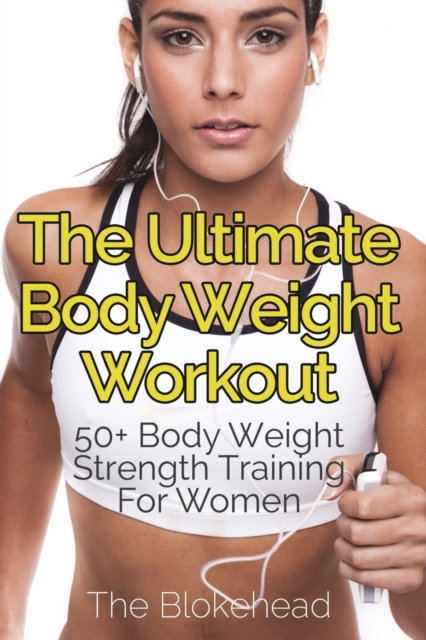 The Ultimate Body Weight Workout : 50+ Body Weight Strength Training For Women, Paperback / softback Book